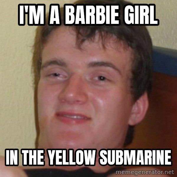 Stoner Guy meme: I'm a barbie girl / in the yellow submarine