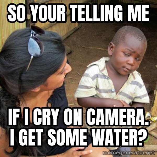 Skeptical 3rd World Kid meme: So your telling me / If i cry on camera. I get some water?