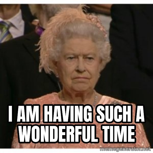 Unimpressed Queen meme: i am having such a wonderful time