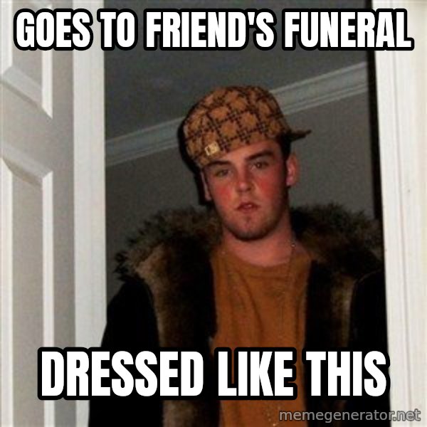 Scumbag Steve meme: goes to friend's funeral / dressed like this