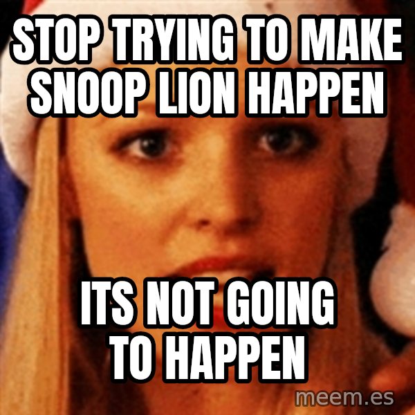 trying to make fetch happen  meme: STOP TRYING TO MAKE SNOOP LION HAPPEN / ITS NOT GOING TO HAPPEN