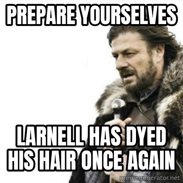 Prepare yourself meme: Prepare yourselves / larnell has dyed his hair once again