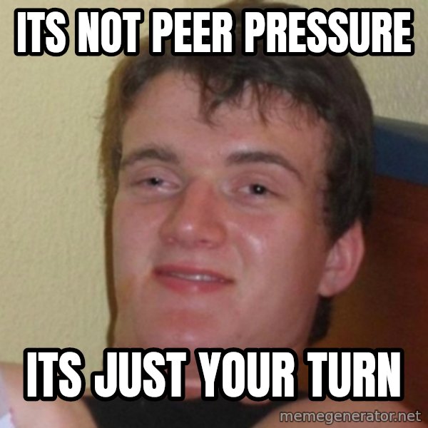 Really Stoned Guy meme: Its not peer pressure / Its just your turn