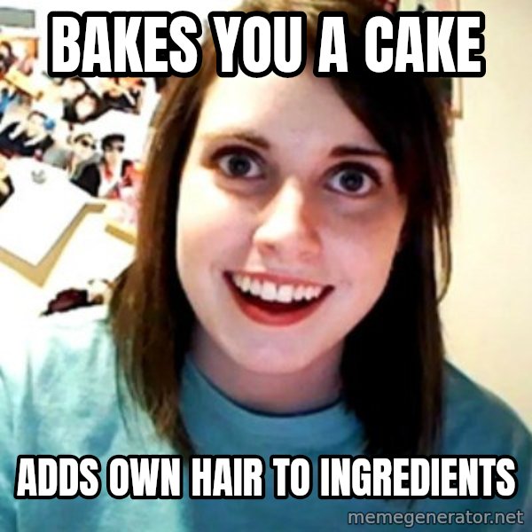 Overly Obsessed Girlfriend meme: bakes you a cake / adds own hair to ingredients