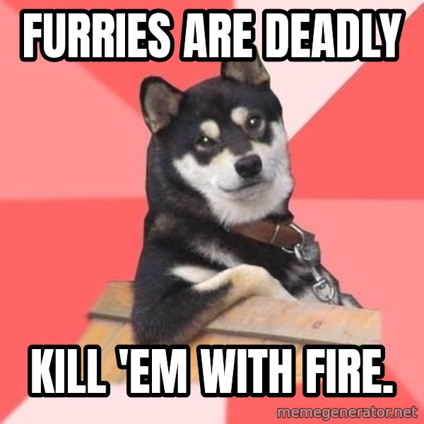 Cool Dog meme: Furries are deadly / kill 'em with fire.