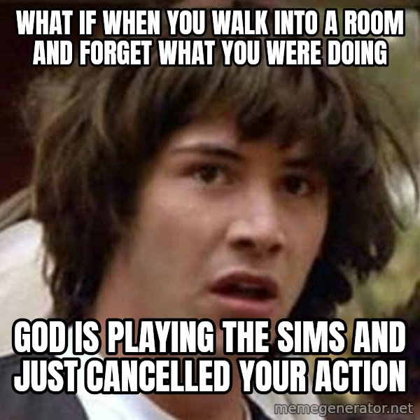 Conspiracy Keanu meme: what if when you walk into a room and forget what you were doing / god is playing the sims and just cancelled your action