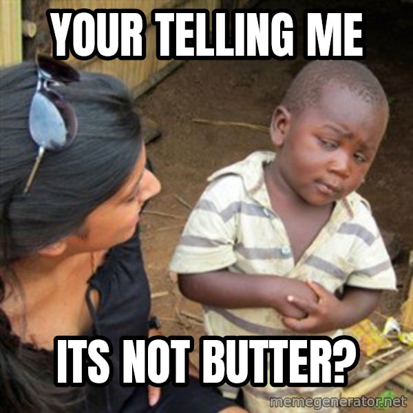 Skeptical 3rd World Kid meme: your telling me / its not butter?