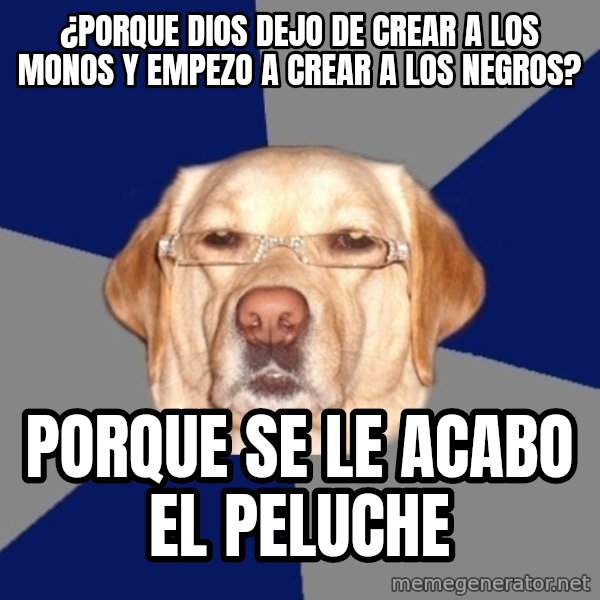Racist Dog meme: ¿Porque dios dejo de crear a los monos y empezo a crear a los negros? / porque se le acabo el peluche