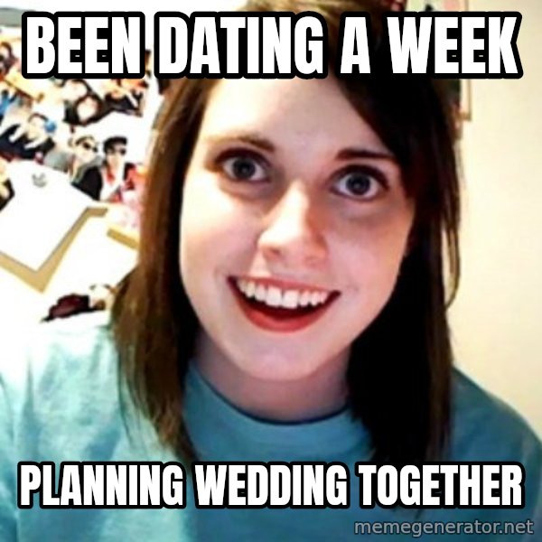 Overly Obsessed Girlfriend meme: BEEN DATING A WEEK / PLANNING WEDDING TOGETHER
