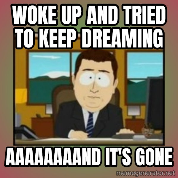 south park aand it's gone meme: woke up and tried to keep dreaming / aaaaaaaand it's gone