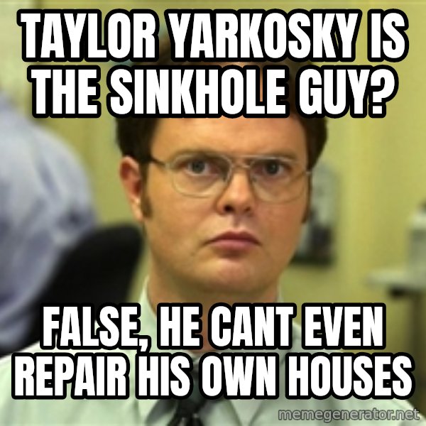 Dwight Schrute meme: Taylor Yarkosky is the sinkhole guy? / False, he cant even repair his own houses