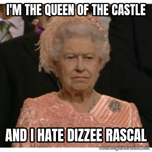 Unimpressed Queen meme: i'm the queen of the castle / and i hate dizzee rascal