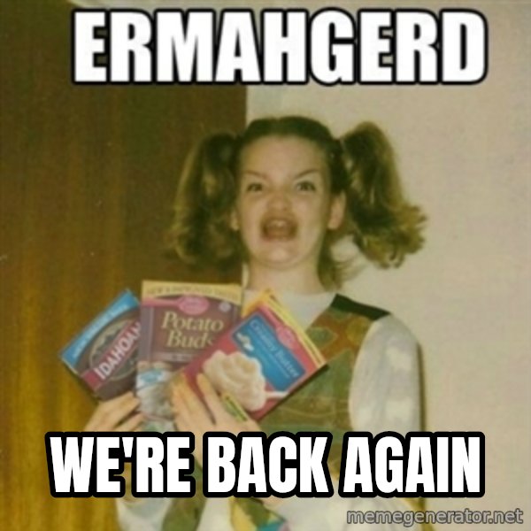 Ermahgerd meme: WE'RE BACK AGAIN