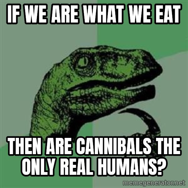 Philosoraptor meme: If we are what we eat / TheN are cannibals thE only real humans?
