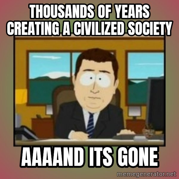 south park aand it's gone meme: thousands of years creating a civilized society / aaaand its gone