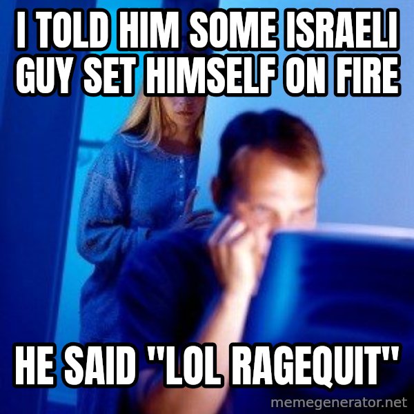 Internet Husband meme: i told him some israeli guy set himself on fire / he said "lol ragequit"