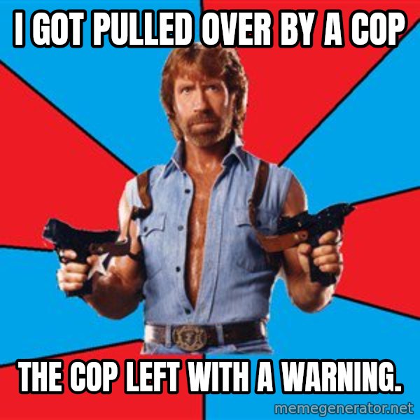 Chuck Norris  meme: I got pulled over by a cop / the cop left with a warning.