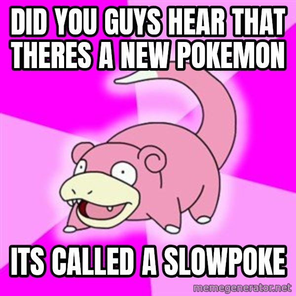 Slowpoke meme: did you guys hear that theres a new pokemon / its called a slowpoke