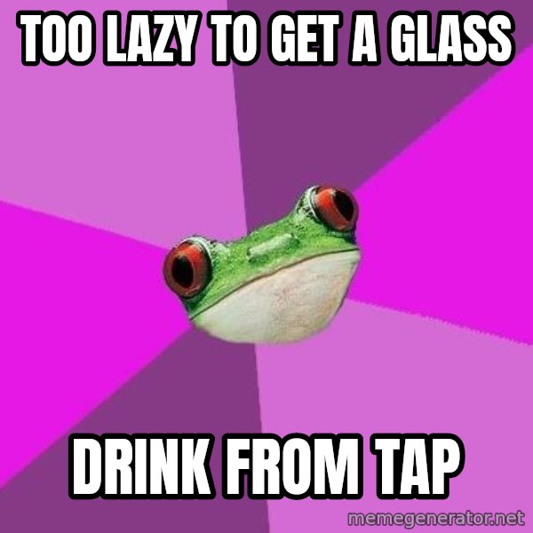 Foul Bachelorette Frog meme: too lazy to get a glass / drink from tap
