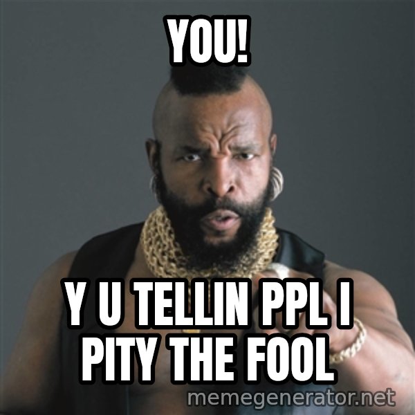 Mr T Fool meme: You! / Y u tellin ppl I Pity the fool