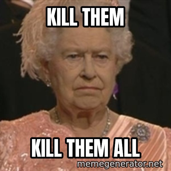 Queen Elizabeth Meme meme: Kill them / kill them all