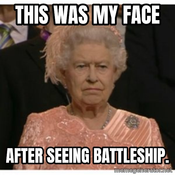 Unimpressed Queen meme: This was my face / After seeing Battleship.