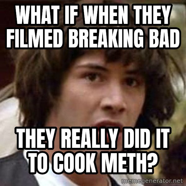 Conspiracy Keanu meme: What if when they filmed breaking bad / They really did it to cook meth?