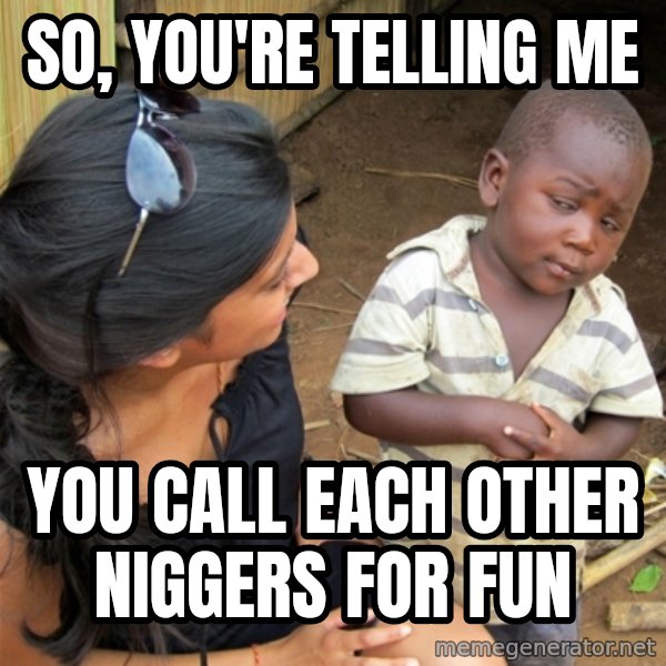 So You're Telling me meme: So, you're telling me / You call each other niggers for fun