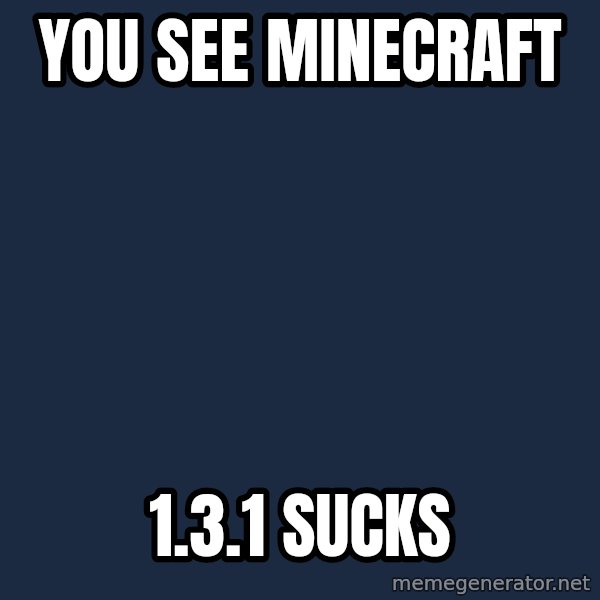 X, X Everywhere  meme: you see minecraft / 1.3.1 sucks