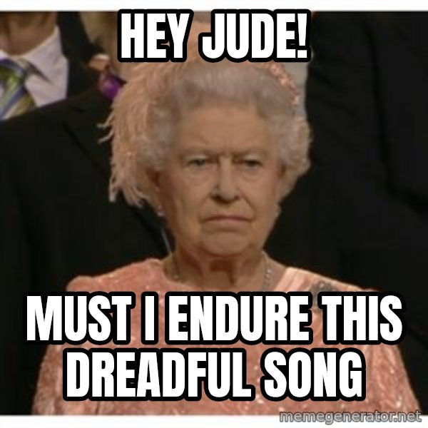 Unimpressed Queen meme: hey jude! / must i endure this dreadful song