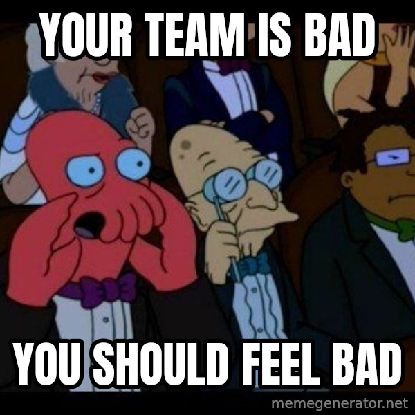 Zoidberg meme: YOUR TEAM IS BAD / YOU SHOULD FEEL BAD