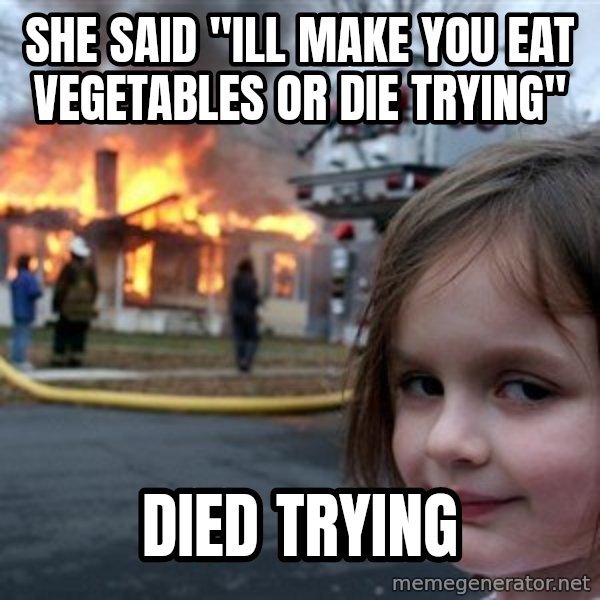 Disaster Girl meme: she said "ill make you eat vegetables or die trying" / died trying