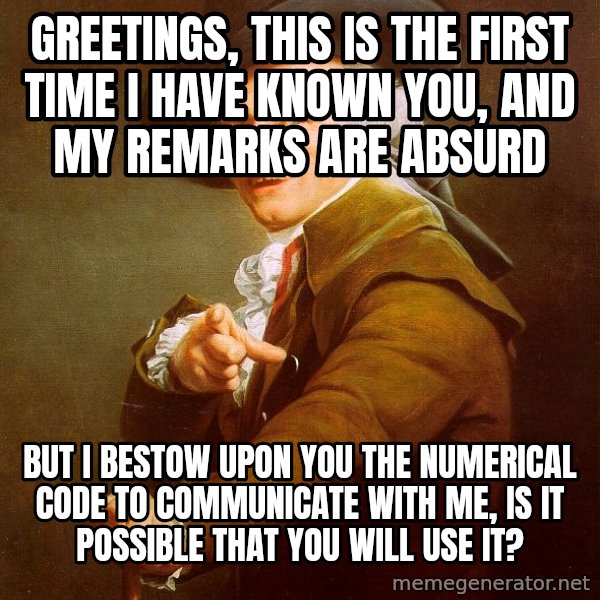 Joseph Ducreux meme: greetings, this is the first time i have known you, and my remarks are absurd / but i bestow upon you the numerical code to communicate with me, is it possible that you will use it?