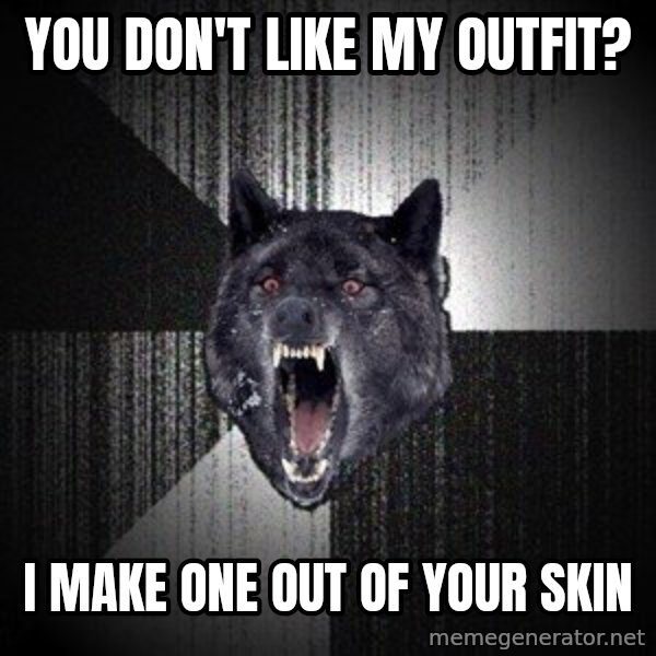 Insanity Wolf meme: You don't like my outfit? / I make one out of your skin