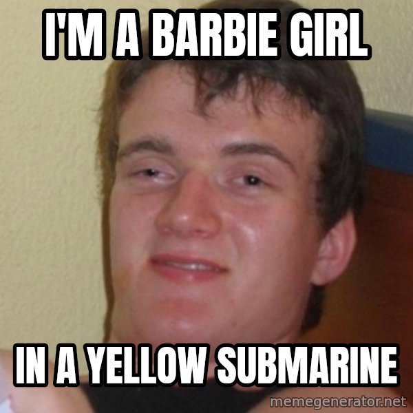 Stoner Stanley meme: I'm a barbie girl / In a yellow submarine