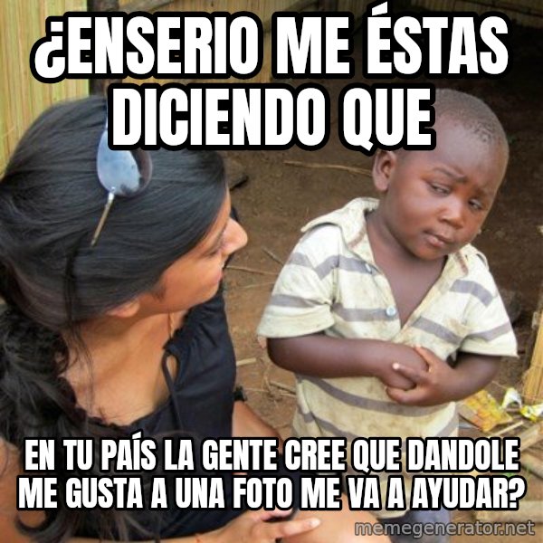 skeptical black kid meme: ¿Enserio me éstas diciendo que / en tu país la gente cree que dandole me gusta a una foto me va a ayudar?