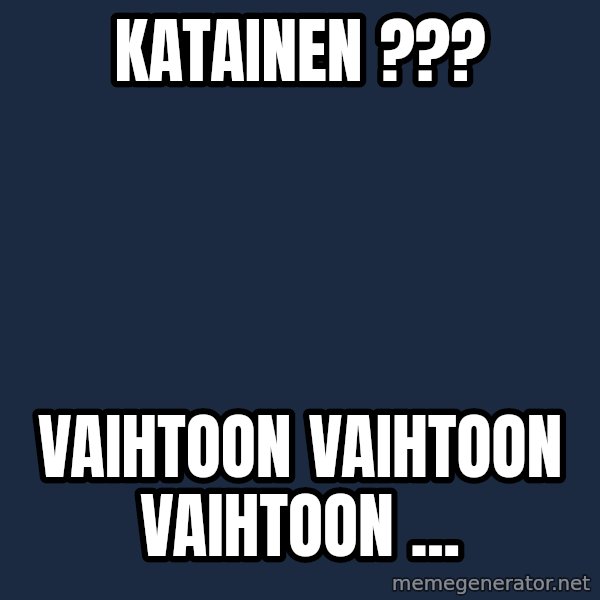 Katainen Perkele meme: Katainen ??? / vaihtoon       vaihtoon       vaihtoon ...