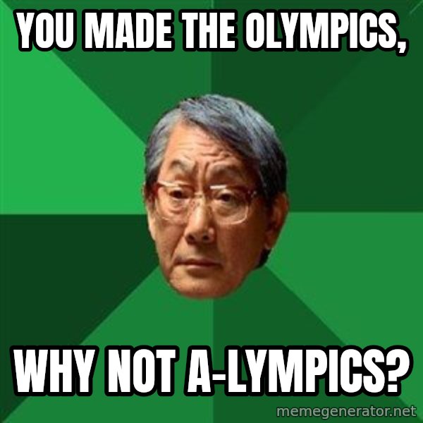 High Expectations Asian Father meme: YOU MADE THE OLYMPICS, / why not a-lympics?