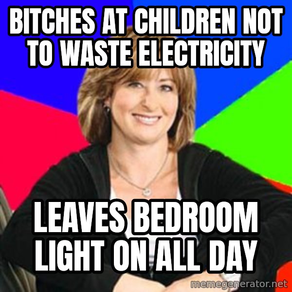 Sheltering Suburban Mom meme: Bitches at children not to waste electricity / Leaves bedroom light on all day