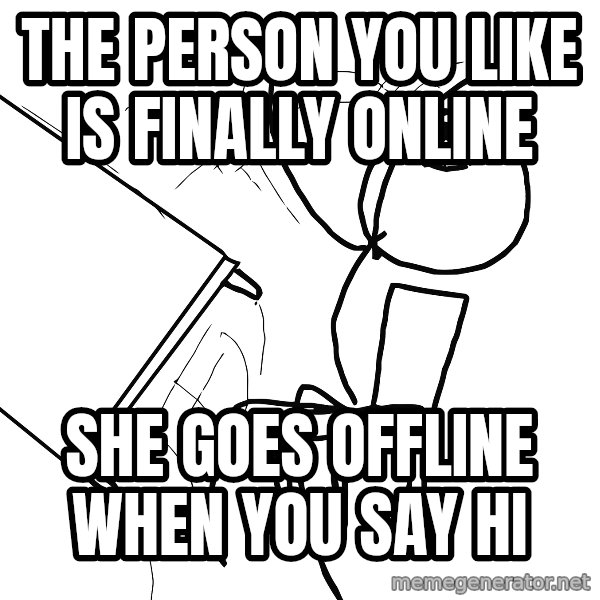 Desk Flip Rage Guy meme: the person you like is finally online / she goes offline when you say hi