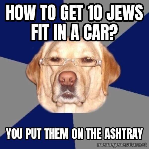 Racist Dog meme: how to get 10 Jews fit in a car? / you put them on the ashtray