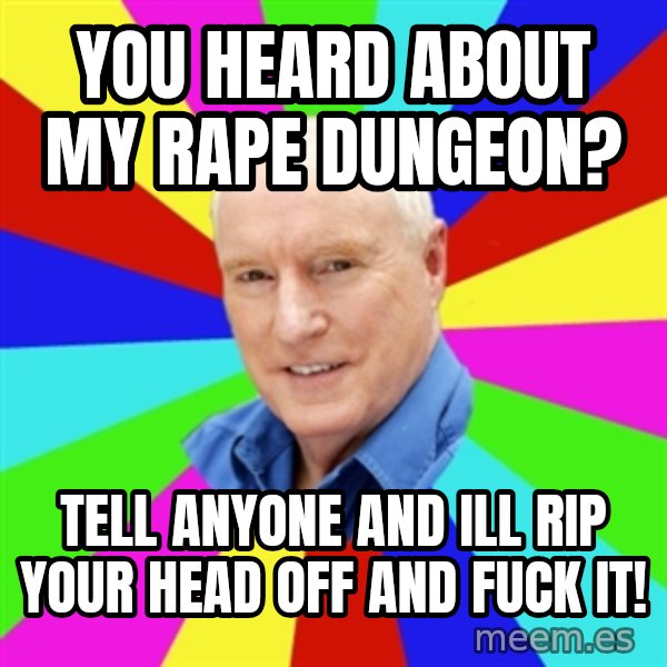 Alf Stewart meme: you heard about my rape dungeon? / tell anyone and ill rip your head off and fuck it!