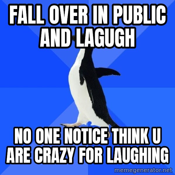 Socially Awkward Penguin meme: fall over in public and lagugh / no one notice think u are crazy for laughing