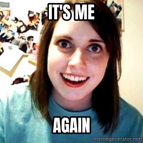 Overly Obsessed Girlfriend meme: it's me / again