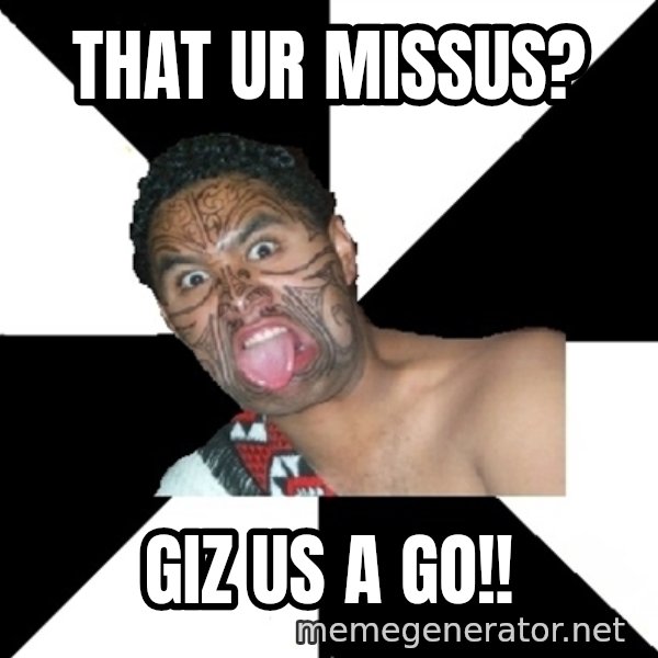Maori Guy meme: thAt ur missus? / Giz us a go!!