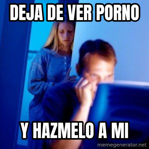 Internet Husband meme: Deja de ver porno / y hazmelo a mi