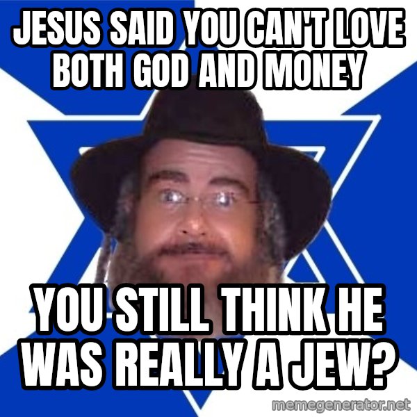 Advice Jew meme: jesus said you can't love both god and money / you still think he was really a jew?