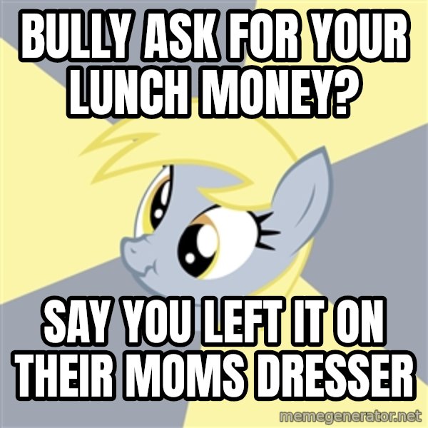 Badvice Derpy meme: BULLY ASK FOR YOUR LUNCH MONEY? / SAY YOU LEFT IT ON THEIR MOMS DRESSer