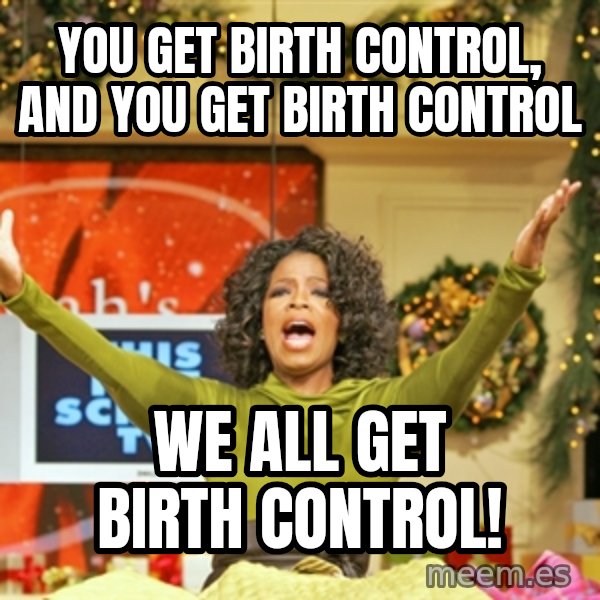 Oprah Gives Away Stuff meme: You get birth control, and you get birth control / we all get birth control!