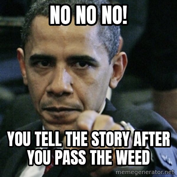 Pissed off Obama meme: No no no! / you tell the story after you pass the weed